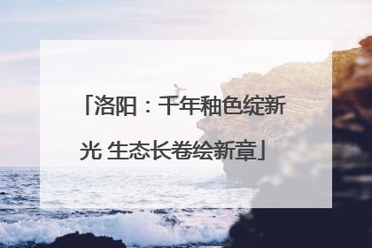 洛阳：千年釉色绽新光 生态长卷绘新章