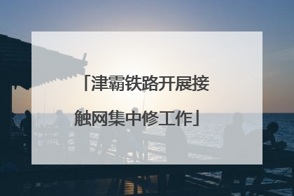 津霸铁路开展接触网集中修工作