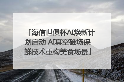 海信世俱杯AI焕新计划启动 AI真空磁场保鲜技术重构美食场景