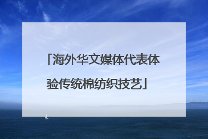 海外华文媒体代表体验传统棉纺织技艺