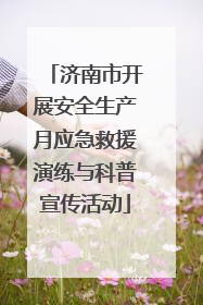 济南市开展安全生产月应急救援演练与科普宣传活动