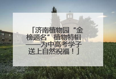 济南植物园“金榜题名”植物特辑——为中高考学子送上自然祝福！
