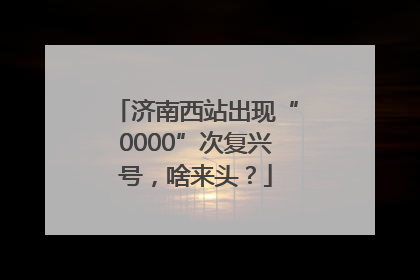 济南西站出现“0000”次复兴号，啥来头？