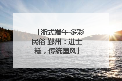 浙式端午·多彩民俗 鄞州：进士糕，传统国风
