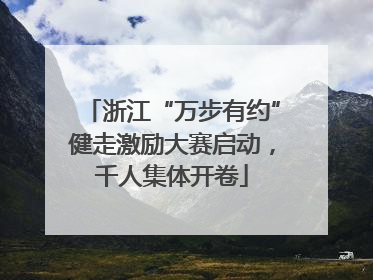 浙江“万步有约”健走激励大赛启动，千人集体开卷