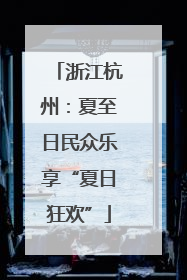 浙江杭州：夏至日民众乐享“夏日狂欢”