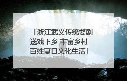 浙江武义传统婺剧送戏下乡 丰富乡村百姓夏日文化生活