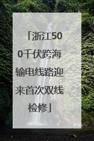 浙江500千伏跨海输电线路迎来首次双线检修