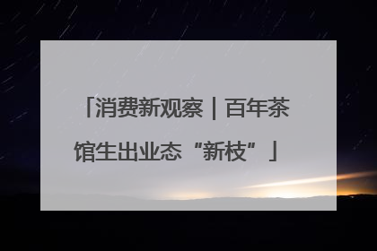 消费新观察｜百年茶馆生出业态“新枝”