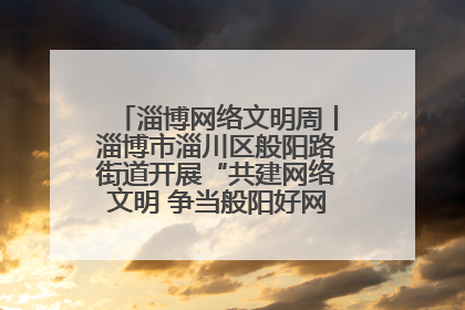 淄博网络文明周丨淄博市淄川区般阳路街道开展“共建网络文明 争当般阳好网民”主题宣讲活动