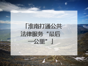 淮南打通公共法律服务“最后一公里”