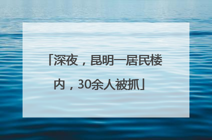 深夜，昆明一居民楼内，30余人被抓