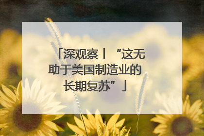 深观察丨“这无助于美国制造业的长期复苏”