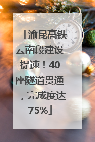 渝昆高铁云南段建设提速！40座隧道贯通，完成度达75%