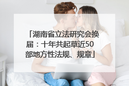 湖南省立法研究会换届：十年共起草近50部地方性法规、规章