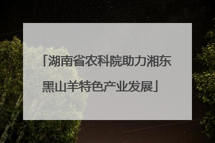 湖南省农科院助力湘东黑山羊特色产业发展