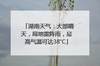 湖南天气：大部晴天，局地雷阵雨，最高气温可达38℃