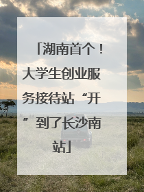 湖南首个！大学生创业服务接待站“开”到了长沙南站