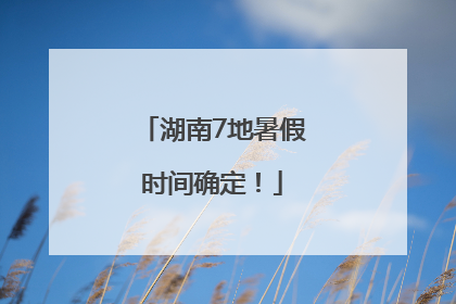 湖南7地暑假时间确定！