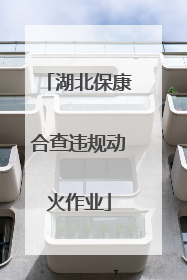 湖北保康合查违规动火作业