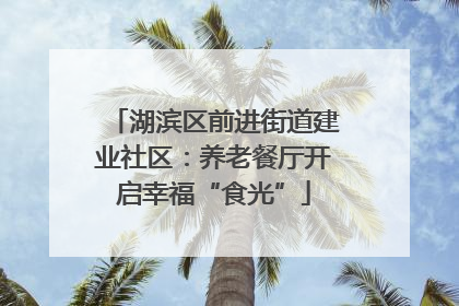 湖滨区前进街道建业社区：养老餐厅开启幸福“食光”