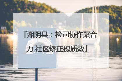 湘阴县：检司协作聚合力 社区矫正提质效