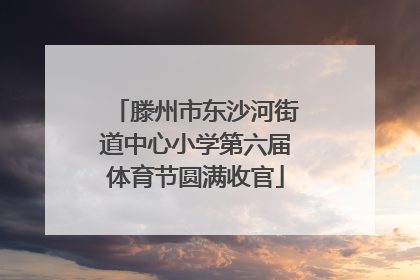 滕州市东沙河街道中心小学第六届体育节圆满收官