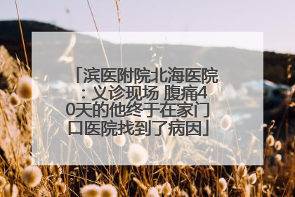 滨医附院北海医院：义诊现场 腹痛40天的他终于在家门口医院找到了病因