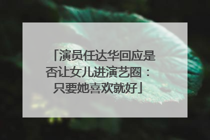 演员任达华回应是否让女儿进演艺圈：只要她喜欢就好