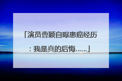 演员曹颖自曝患癌经历：我是真的后悔……