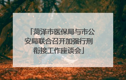 菏泽市医保局与市公安局联合召开加强行刑衔接工作座谈会