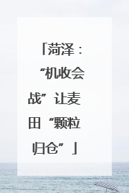 菏泽：“机收会战”让麦田“颗粒归仓”