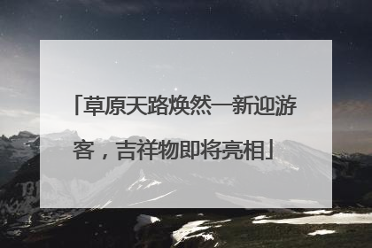 草原天路焕然一新迎游客，吉祥物即将亮相