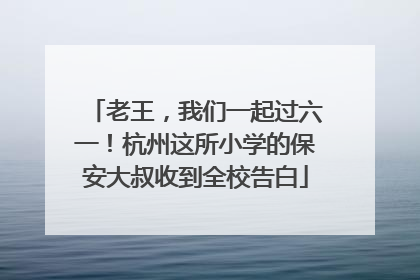 老王，我们一起过六一！杭州这所小学的保安大叔收到全校告白