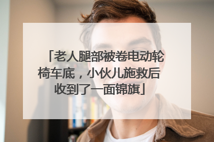 老人腿部被卷电动轮椅车底，小伙儿施救后收到了一面锦旗