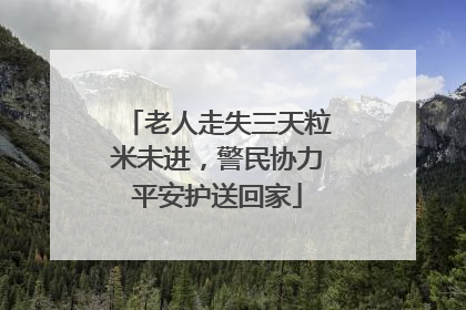 老人走失三天粒米未进，警民协力平安护送回家