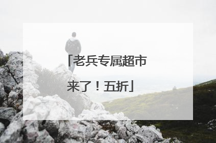 老兵专属超市来了！五折