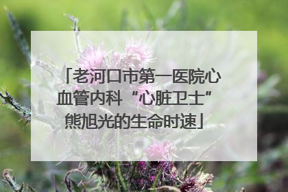 老河口市第一医院心血管内科“心脏卫士”熊旭光的生命时速