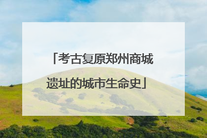 考古复原郑州商城遗址的城市生命史