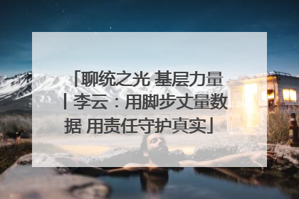 聊统之光 基层力量丨李云：用脚步丈量数据 用责任守护真实