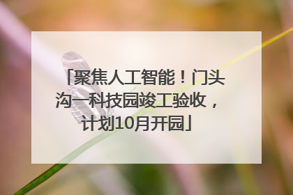 聚焦人工智能！门头沟一科技园竣工验收，计划10月开园