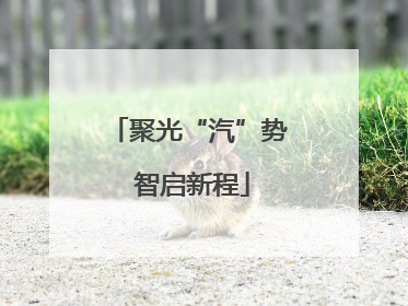 聚光“汽”势 智启新程