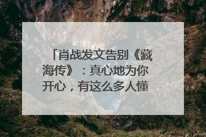 肖战发文告别《藏海传》：真心地为你开心，有这么多人懂你，导演回应“是否有第二季”