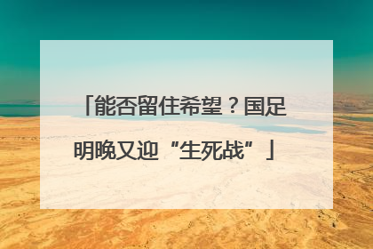 能否留住希望？国足明晚又迎“生死战”