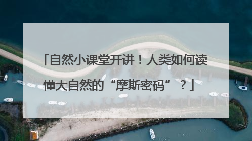 自然小课堂开讲！人类如何读懂大自然的“摩斯密码”？