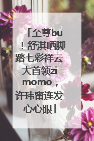 至尊bu！舒淇晒脚踏七彩祥云大首领zimomo，许玮甯连发心心眼