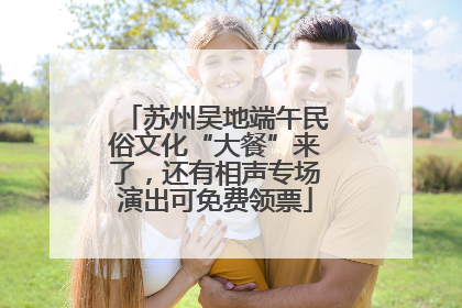苏州吴地端午民俗文化“大餐”来了，还有相声专场演出可免费领票