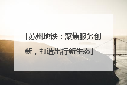 苏州地铁：聚焦服务创新，打造出行新生态
