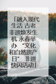 融入现代生活 古老非遗焕发生机 永春举办 “文化和自然遗产日” 非遗快闪活动