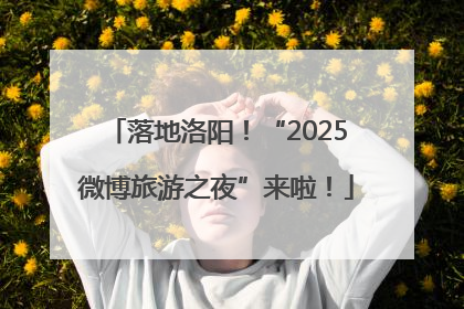 落地洛阳！“2025微博旅游之夜”来啦！